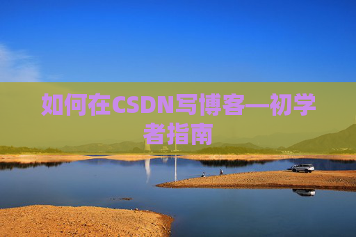 如何在CSDN写博客—初学者指南
